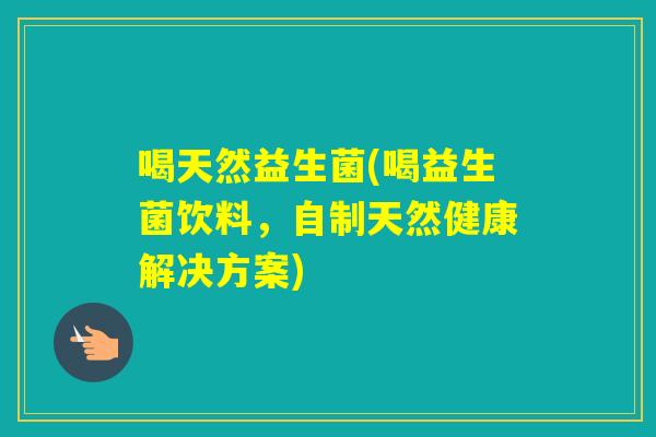 喝天然益生菌(喝益生菌饮料，自制天然健康解决方案)