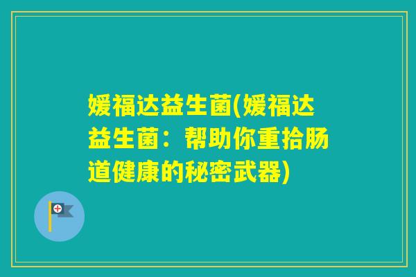 媛福达益生菌(媛福达益生菌：帮助你重拾肠道健康的秘密武器)