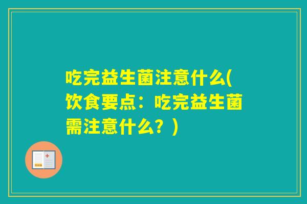 吃完益生菌注意什么(饮食要点：吃完益生菌需注意什么？)