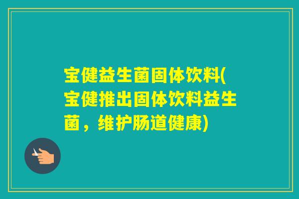 宝健益生菌固体饮料(宝健推出固体饮料益生菌，维护肠道健康)