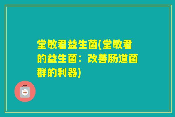 堂敏君益生菌(堂敏君的益生菌：改善肠道菌群的利器)