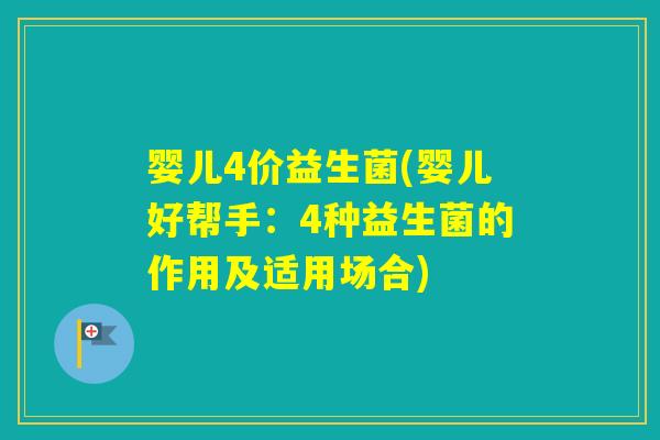 婴儿4价益生菌(婴儿好帮手：4种益生菌的作用及适用场合)