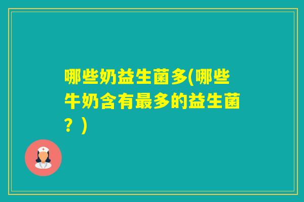 哪些奶益生菌多(哪些牛奶含有多的益生菌？)