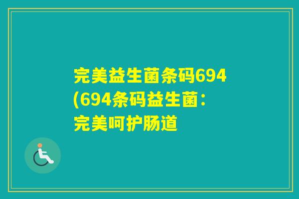 完美益生菌条码694(694条码益生菌：完美呵护肠道