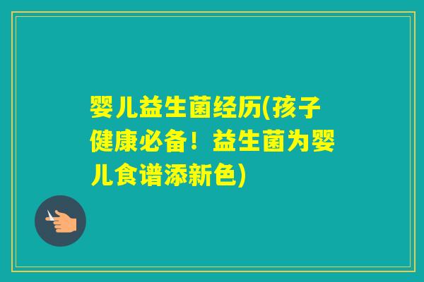 婴儿益生菌经历(孩子健康必备！益生菌为婴儿食谱添新色)