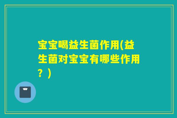 宝宝喝益生菌作用(益生菌对宝宝有哪些作用？)