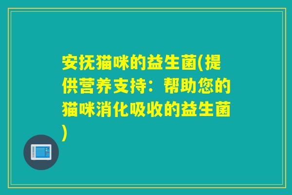 安抚猫咪的益生菌(提供营养支持：帮助您的猫咪消化吸收的益生菌)
