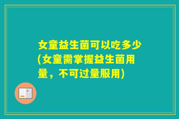 女童益生菌可以吃多少(女童需掌握益生菌用量，不可过量服用)