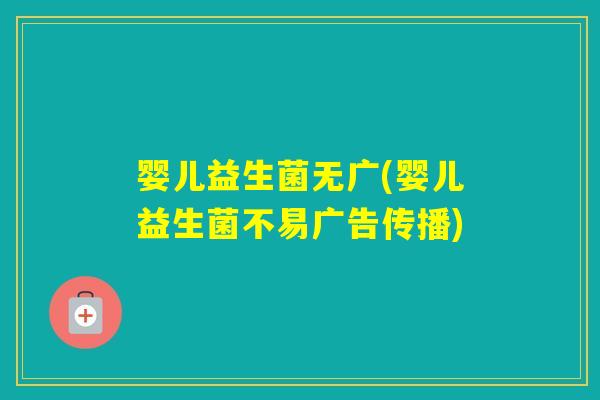 婴儿益生菌无广(婴儿益生菌不易广告传播) 婴儿益生菌无广(婴儿益生菌不易广告传播)