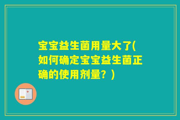 宝宝益生菌用量大了(如何确定宝宝益生菌正确的使用剂量？)