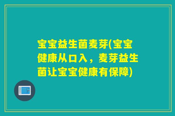 宝宝益生菌麦芽(宝宝健康从口入,麦芽益生菌让宝宝健康有保障) 宝宝益生菌麦芽(宝宝健康从口入,麦芽益生菌让宝宝健康有保障)
