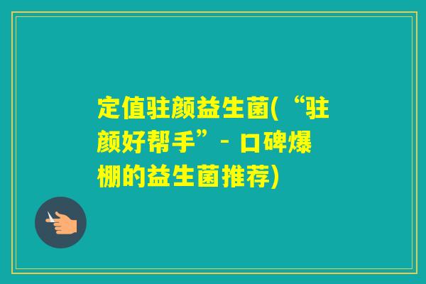 定值驻颜益生菌(“驻颜好帮手”- 口碑爆棚的益生菌推荐)