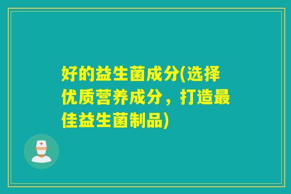 好的益生菌成分(选择优质营养成分，打造佳益生菌制品)