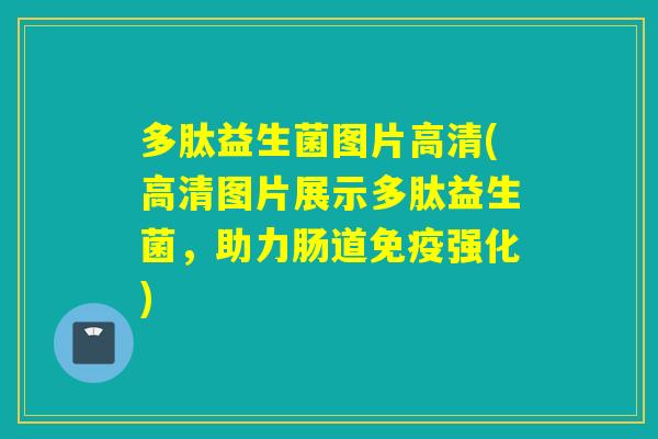 多肽益生菌图片高清(高清图片展示多肽益生菌,助力肠道强化) 多肽益生菌图片高清(高清图片展示多肽益生菌,助力肠道强化)