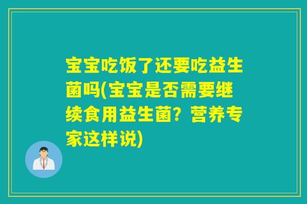 宝宝吃饭了还要吃益生菌吗(宝宝是否需要继续食用益生菌？营养专家这样说)