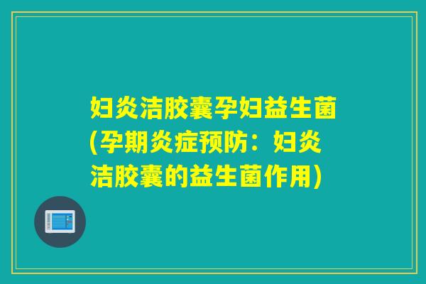 妇炎洁胶囊孕妇益生菌(孕期：妇炎洁胶囊的益生菌作用)