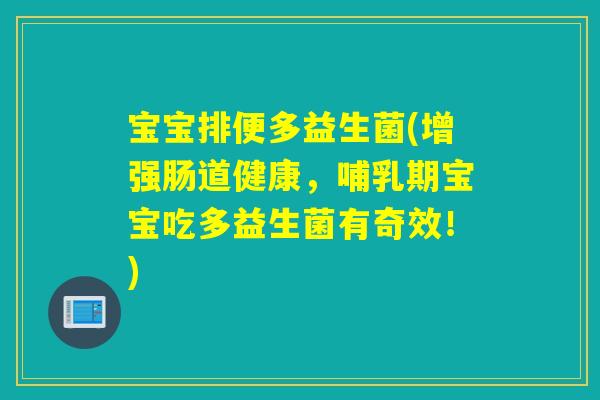 宝宝排便多益生菌(增强肠道健康，哺乳期宝宝吃多益生菌有奇效！)