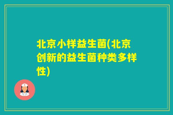 北京小样益生菌(北京创新的益生菌种类多样性) 北京小样益生菌(北京创新的益生菌种类多样性)