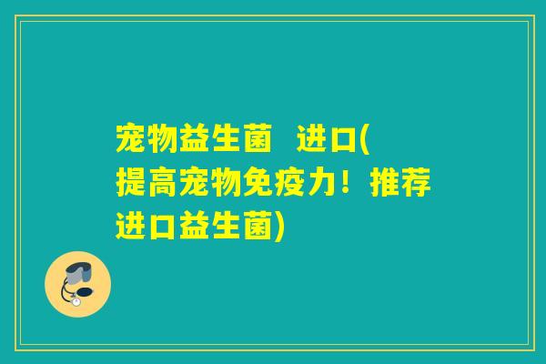 宠物益生菌  进口(提高宠物力！推荐进口益生菌)
