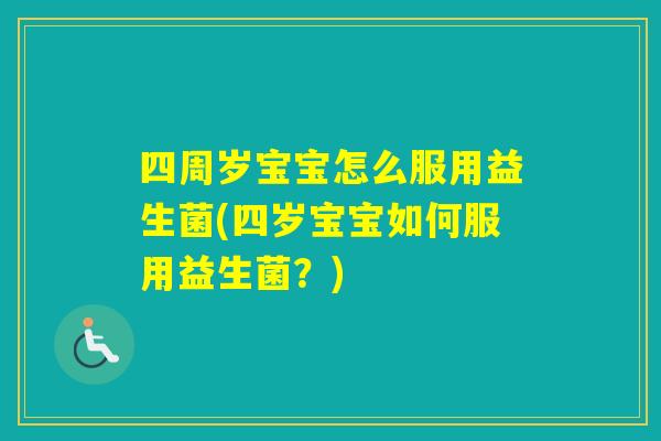 四周岁宝宝怎么服用益生菌(四岁宝宝如何服用益生菌？)