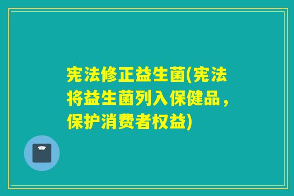 宪法修正益生菌(宪法将益生菌列入保健品，保护消费者权益)