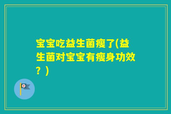 宝宝吃益生菌瘦了(益生菌对宝宝有瘦身功效？)