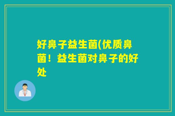 好鼻子益生菌(优质鼻菌！益生菌对鼻子的好处