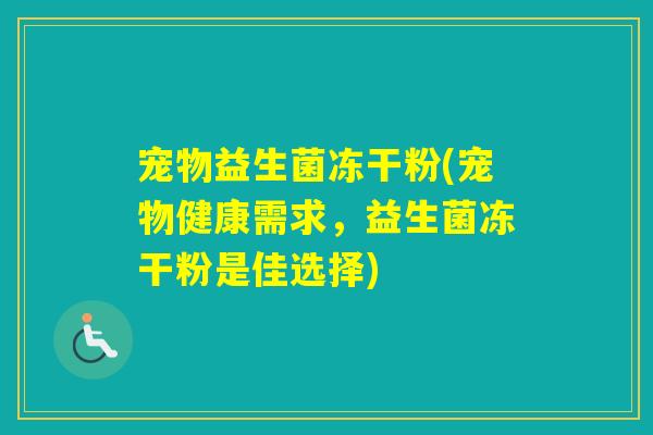宠物益生菌冻干粉(宠物健康需求,益生菌冻干粉是佳选择) 宠物益生菌冻干粉(宠物健康需求,益生菌冻干粉是佳选择)