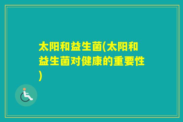 太阳和益生菌(太阳和益生菌对健康的重要性)