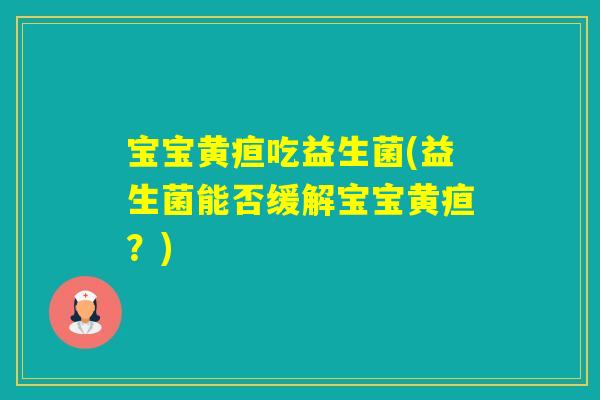 宝宝黄疸吃益生菌(益生菌能否缓解宝宝黄疸？)