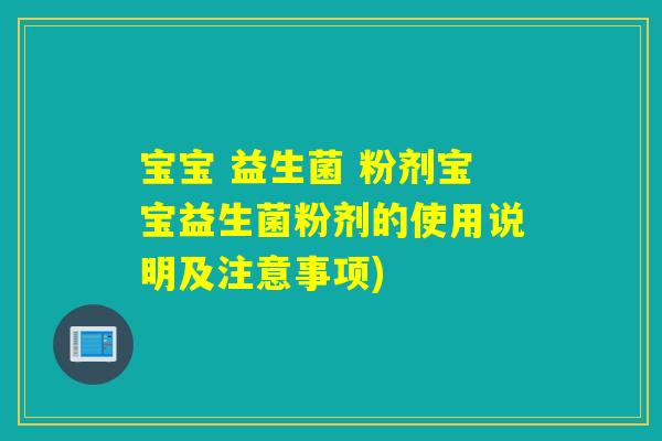 宝宝 益生菌 粉剂宝宝益生菌粉剂的使用说明及注意事项)