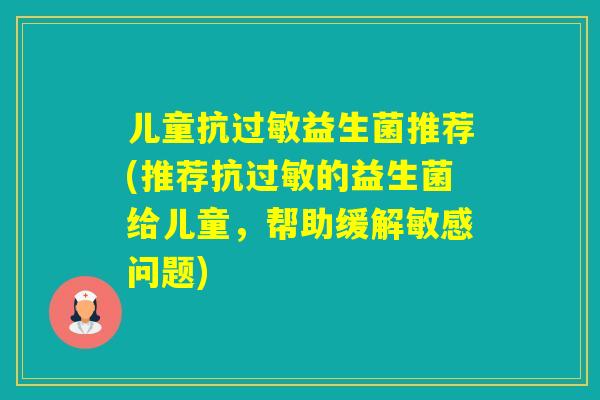 儿童抗益生菌推荐(推荐抗的益生菌给儿童，帮助缓解敏感问题)