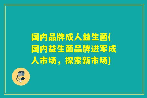 国内品牌成人益生菌(国内益生菌品牌进军成人市场，探索新市场)