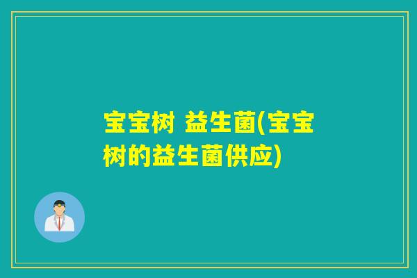 宝宝树 益生菌(宝宝树的益生菌供应) 宝宝树 益生菌(宝宝树的益生菌供应)