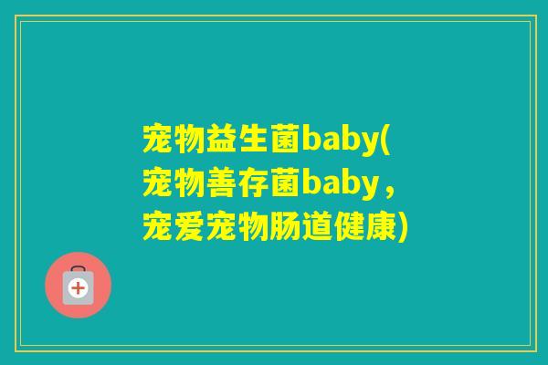 宠物益生菌baby(宠物善存菌baby,宠爱宠物肠道健康) 宠物益生菌baby(宠物善存菌baby,宠爱宠物肠道健康)