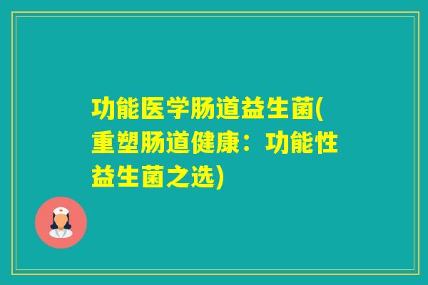 功能医学肠道益生菌(重塑肠道健康:功能性益生菌之选) 功能医学肠道益生菌(重塑肠道健康:功能性益生菌之选)