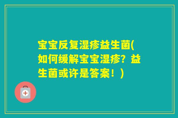 宝宝反复益生菌(如何缓解宝宝？益生菌或许是答案！)