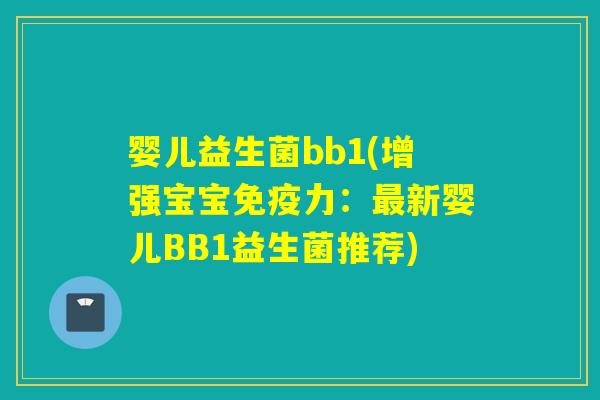 婴儿益生菌bb1(增强宝宝力：新婴儿BB1益生菌推荐)