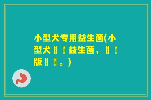 小型犬专用益生菌(小型犬專屬益生菌，緊縮版標題。)
