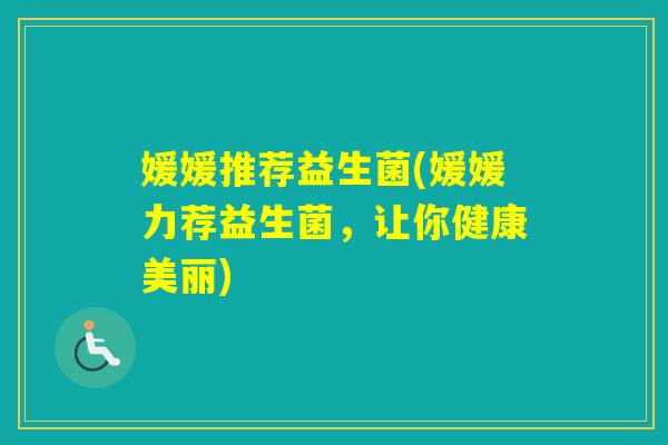 媛媛推荐益生菌(媛媛力荐益生菌，让你健康美丽)