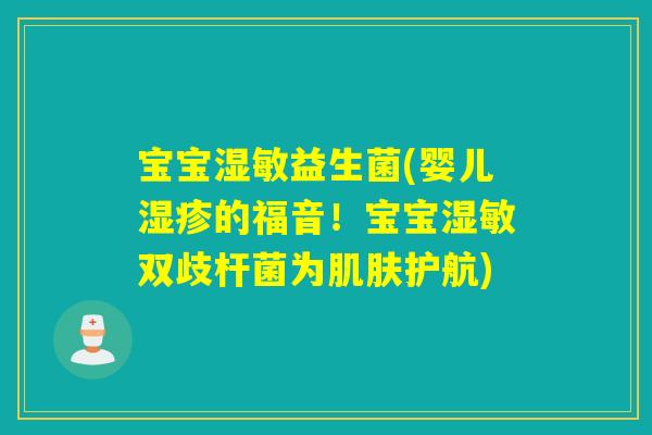 宝宝湿敏益生菌(婴儿的福音！宝宝湿敏双歧杆菌为护航)