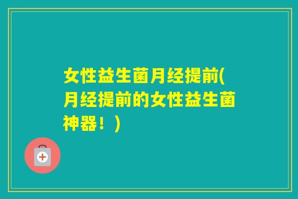 女性益生菌提前(提前的女性益生菌神器！)