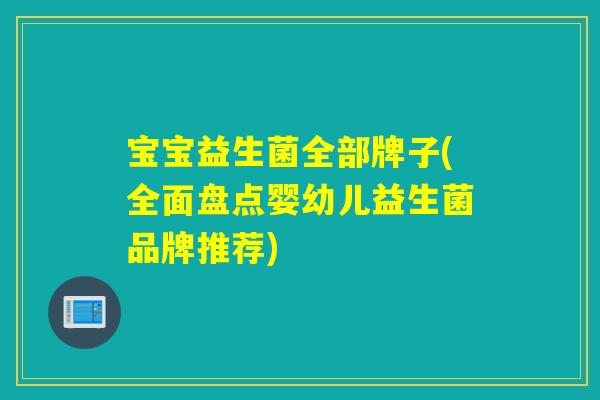 宝宝益生菌全部牌子(全面盘点婴幼儿益生菌品牌推荐)