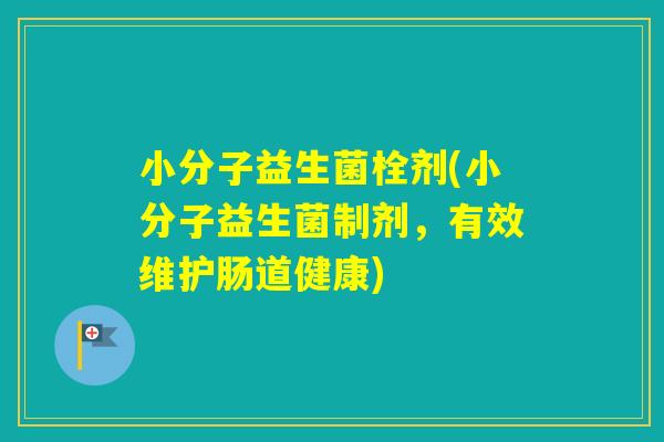 小分子益生菌栓剂(小分子益生菌制剂,有效维护肠道健康) 小分子益生菌栓剂(小分子益生菌制剂,有效维护肠道健康)
