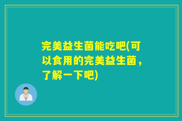 完美益生菌能吃吧(可以食用的完美益生菌，了解一下吧)