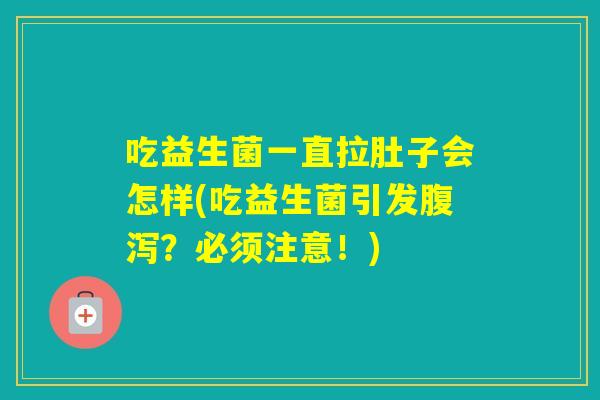 吃益生菌一直拉肚子会怎样(吃益生菌引发？必须注意！)