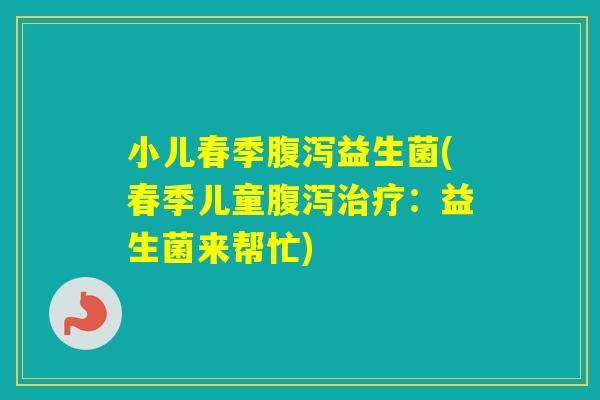 小儿春季益生菌(春季儿童:益生菌来帮忙) 小儿春季益生菌(春季儿童:益生菌来帮忙)