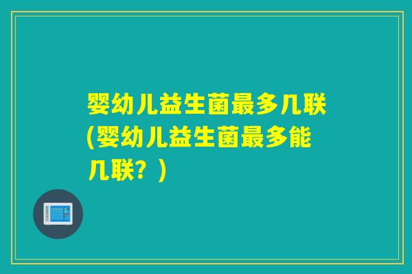 婴幼儿益生菌多几联(婴幼儿益生菌多能几联?) 婴幼儿益生菌多几联(婴幼儿益生菌多能几联?)