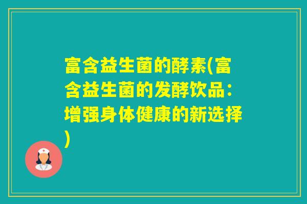 富含益生菌的酵素(富含益生菌的发酵饮品：增强身体健康的新选择)