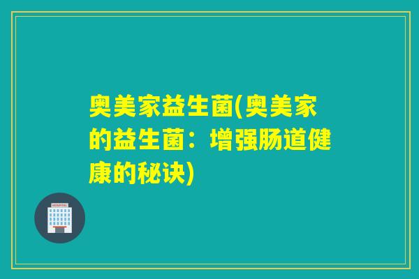 奥美家益生菌(奥美家的益生菌：增强肠道健康的秘诀)